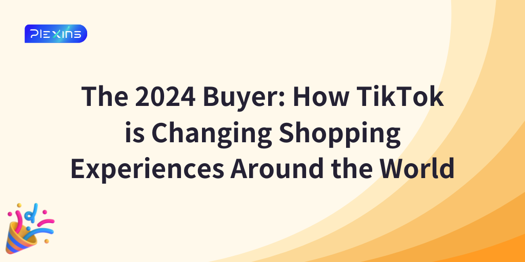 The 2024 Buyer: How TikTok is Changing Shopping Experiences Around the World