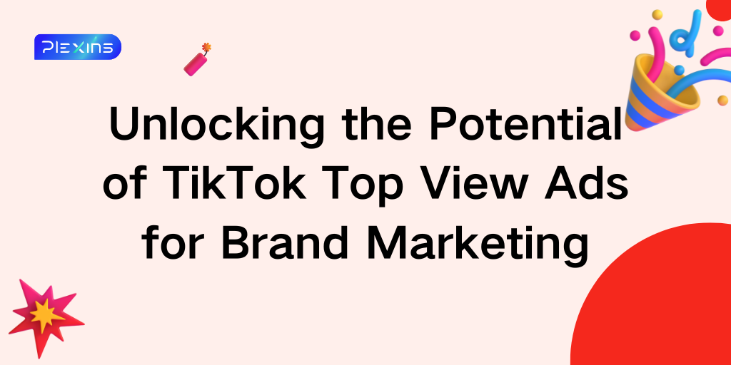 Unlocking the Potential of TikTok Top View Ads for Brand Marketing