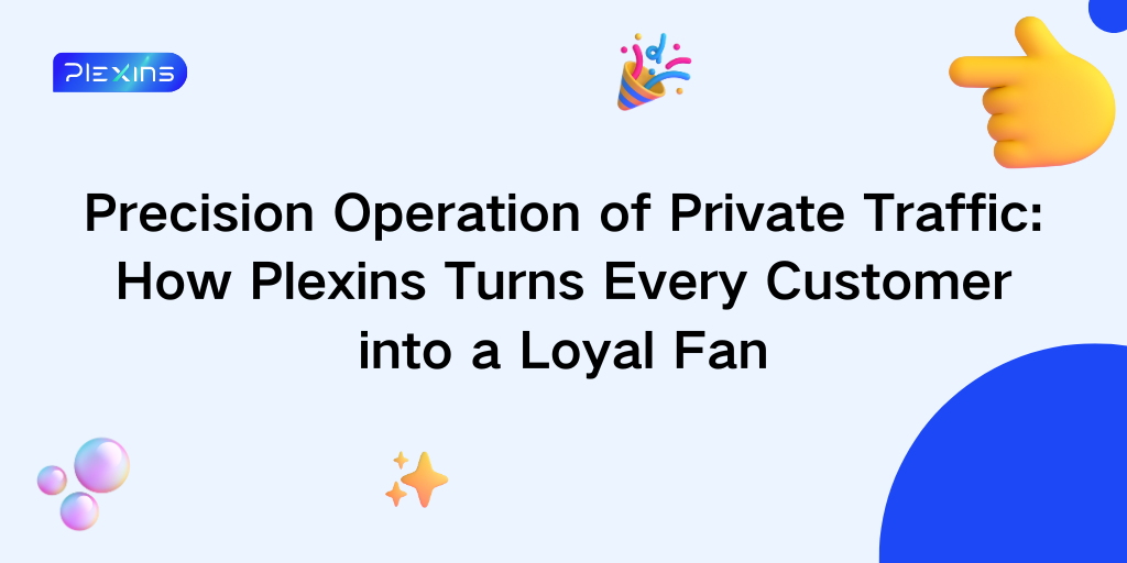 Precision Operation of Private Traffic: How Plexins Turns Every Customer into a Loyal Fan